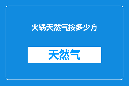 火锅天然气按多少方(火锅店如何根据空间大小选择合适数量的天然气供应？)