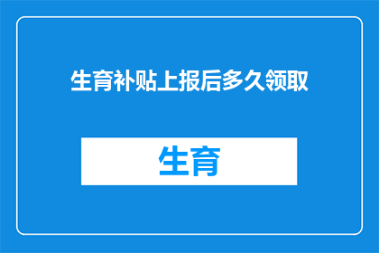 生育补贴上报后多久领取(生育补贴领取时间疑问：上报后多久能拿到补助？)