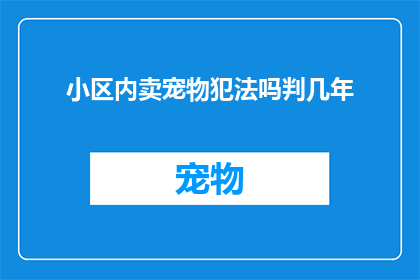 小区内卖宠物犯法吗判几年(在小区内销售宠物是否构成违法？可能面临多久的刑罚？)