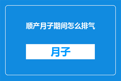 顺产月子期间怎么排气(顺产之后如何有效排气？月子期间的疑问解答)
