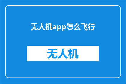 无人机app怎么飞行(如何操作无人机应用程序以实现精准飞行？)