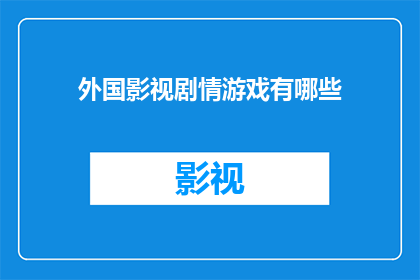 外国影视剧情游戏有哪些(探索全球影视与游戏世界的丰富多样性：你体验过哪些异国情调的剧情和游戏？)