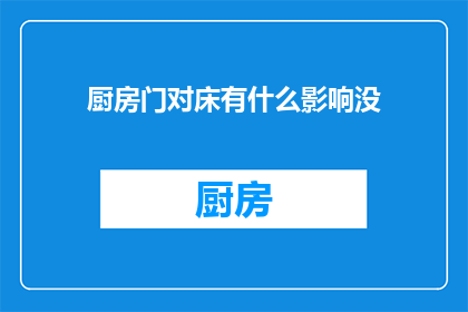 厨房门对床有什么影响没(厨房门与床相对摆放对居住者有何影响？)