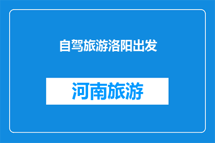 自驾旅游洛阳出发(你打算自驾前往洛阳旅游吗？)