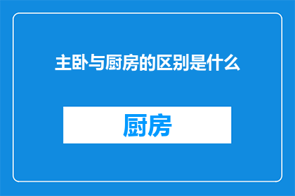 主卧与厨房的区别是什么(主卧与厨房：家居设计中的功能差异及其对居住体验的影响是什么？)