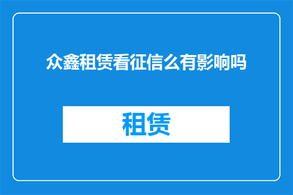 众鑫租赁看征信么有影响吗(众鑫租赁是否审查征信记录？其影响如何？)