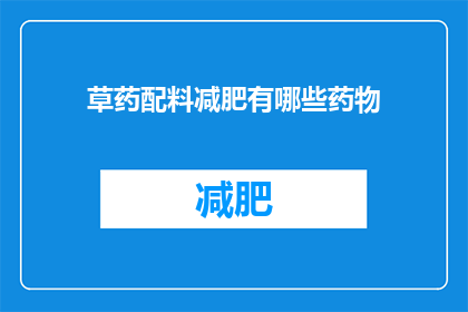 草药配料减肥有哪些药物(草药配料减肥药物有哪些？)