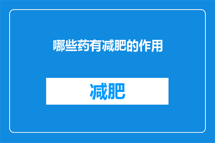 哪些药有减肥的作用(哪些药物具备减肥功效？)