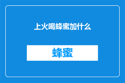 上火喝蜂蜜加什么(上火时，蜂蜜加什么能更好地缓解症状？)