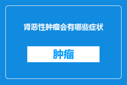 肾恶性肿瘤会有哪些症状(肾恶性肿瘤的常见症状有哪些？)