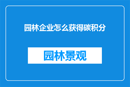 园林企业怎么获得碳积分(如何获取园林企业碳积分？)