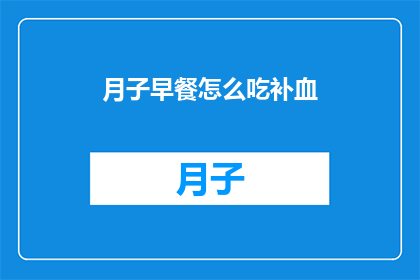 月子早餐怎么吃补血(如何通过月子早餐来补血？)