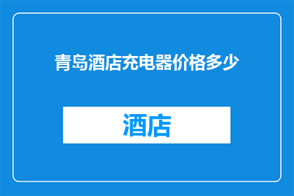 青岛酒店充电器价格多少(青岛酒店充电设备的价格是多少？)