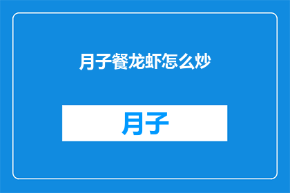 月子餐龙虾怎么炒(如何制作美味的月子餐龙虾炒？)