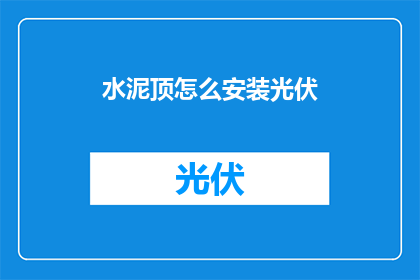 水泥顶怎么安装光伏(如何正确安装水泥顶以安装光伏板？)