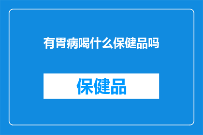有胃病喝什么保健品吗(胃病患者寻求健康补充品，哪些保健品适合他们？)