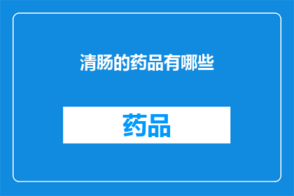 清肠的药品有哪些(清肠药物种类一览：你了解哪些是有效的肠道净化选择吗？)