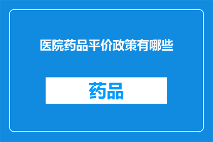 医院药品平价政策有哪些(医院药品平价政策具体包含哪些内容？)