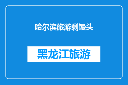 哈尔滨旅游剩馒头(哈尔滨旅游中为何剩馒头成了一种独特的现象？)
