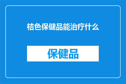 桔色保健品能治疗什么(桔色保健品究竟能治疗哪些疾病？)