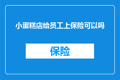 小蛋糕店给员工上保险可以吗(小蛋糕店是否应该为员工购买保险？)