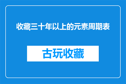 收藏三十年以上的元素周期表(三十年以上岁月沉淀，元素周期表的收藏价值究竟如何？)