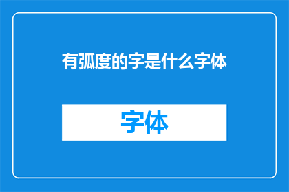 有弧度的字是什么字体(什么是具有弧度的字体？)