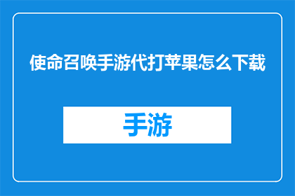 使命召唤手游代打苹果怎么下载(如何下载使命召唤手游的苹果代打服务？)