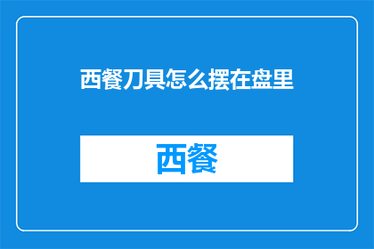 西餐刀具怎么摆在盘里(如何优雅地摆放西餐刀具以符合餐桌礼仪？)