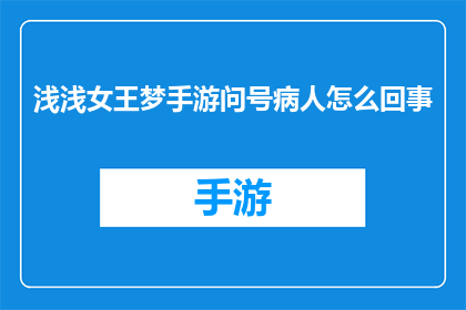 浅浅女王梦手游问号病人怎么回事(浅析浅浅女王梦手游中问号病人的神秘面纱)