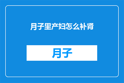 月子里产妇怎么补肾(产妇在月子期间如何有效补肾？)