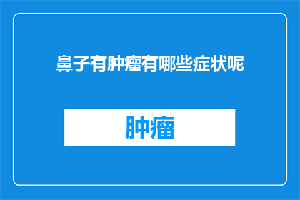 鼻子有肿瘤有哪些症状呢(当鼻子出现肿瘤时，患者会经历哪些症状？)
