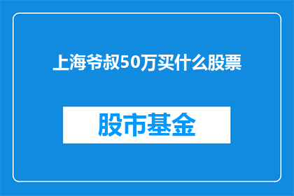 上海爷叔50万买什么股票(上海爷叔50万资金，应如何投资股票？)