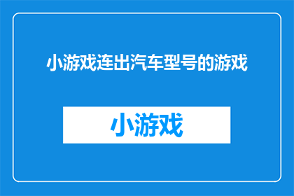 小游戏连出汽车型号的游戏(能否设计一款小游戏，通过连出汽车型号来考验玩家的记忆力和知识水平？)