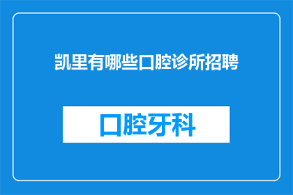 凯里有哪些口腔诊所招聘(凯里地区口腔诊所招聘信息汇总)