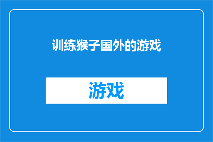 训练猴子国外的游戏(训练猴子国外的游戏：探索全球范围内流行的智力挑战游戏)