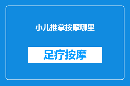 小儿推拿按摩哪里(小儿推拿按摩的神奇之处：您应该关注哪些部位？)