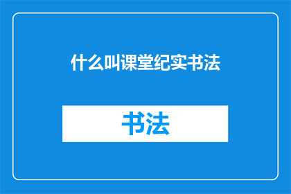 什么叫课堂纪实书法(课堂纪实书法是什么？)