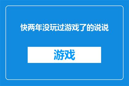 快两年没玩过游戏了的说说(两年未触碰游戏世界，如今是否已忘却了游戏的乐趣？)