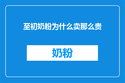 至初奶粉为什么卖那么贵(为什么至初奶粉的价格如此高昂？)