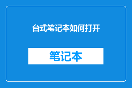 台式笔记本如何打开(如何打开台式笔记本？)