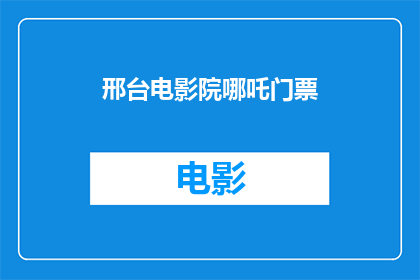 邢台电影院哪吒门票(邢台电影院的哪吒电影票，你打算如何购买？)
