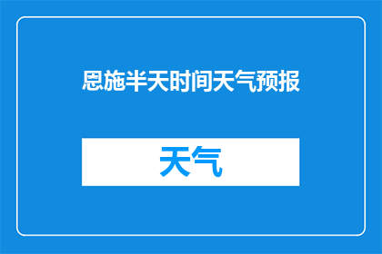 恩施半天时间天气预报(恩施半天时间天气预报，你了解吗？)