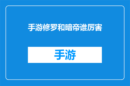 手游修罗和暗帝谁厉害(手游中修罗与暗帝谁更胜一筹？)