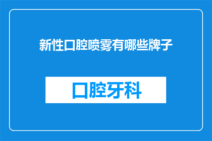 新性口腔喷雾有哪些牌子(新性口腔喷雾品牌有哪些？)