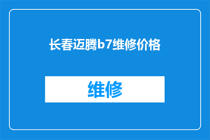长春迈腾b7维修价格(长春迈腾B7维修费用是多少？)