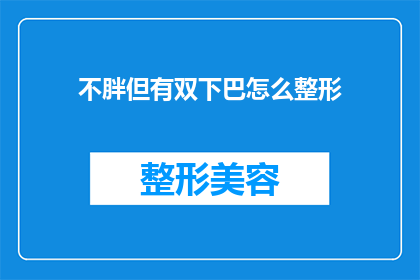 不胖但有双下巴怎么整形(面对双下巴的困扰，如何通过整形手段改善外观？)