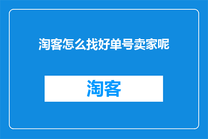 淘客怎么找好单号卖家呢(如何寻找优质的单号卖家以获取更好的交易体验？)