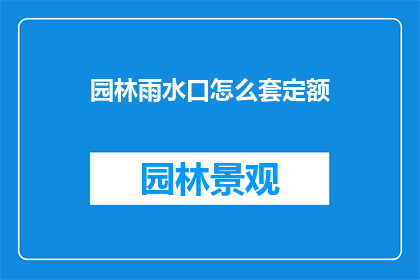 园林雨水口怎么套定额(如何正确套用园林雨水口定额？)