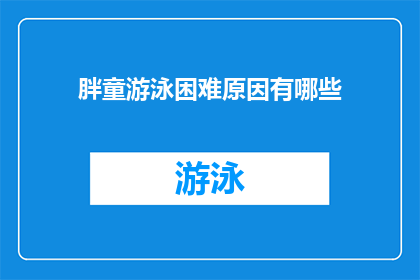 胖童游泳困难原因有哪些(探讨为何胖童在游泳时会遇到困难？)